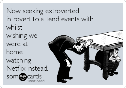 Now seeking extroverted
introvert to attend events with
whilst
wishing we
were at
home
watching
Netflix instead.