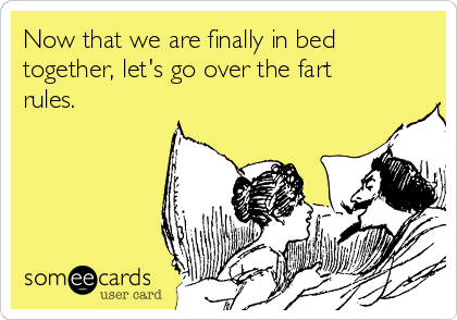 Now that we are finally in bed
together, let's go over the fart
rules.