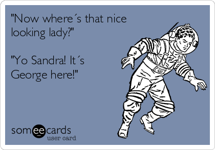 "Now where´s that nice
looking lady?"

"Yo Sandra! It´s
George here!"