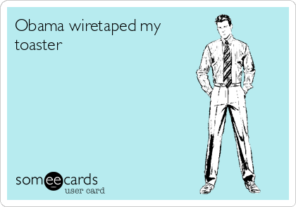 Obama wiretaped my
toaster