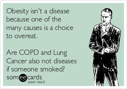 Obesity isn't a disease
because one of the
many causes is a choice
to overeat.

Are COPD and Lung
Cancer also not diseases
if someone smoked?