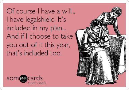 Of course I have a will...
I have legalshield. It's
included in my plan...
And if I choose to take
you out of it this year,
that's included too. 