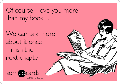 Of course I love you more
than my book ...

We can talk more
about it once 
I finish the 
next chapter.
