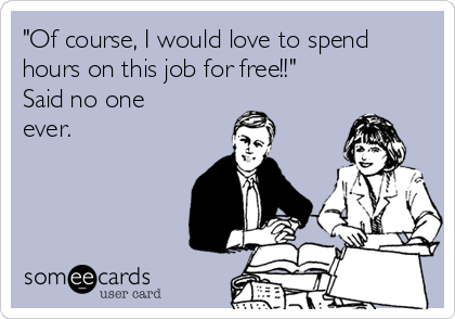 "Of course, I would love to spend
hours on this job for free!!"
Said no one
ever.