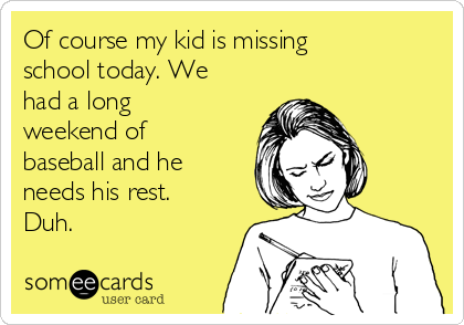 Of course my kid is missing
school today. We
had a long
weekend of
baseball and he
needs his rest.
Duh. 