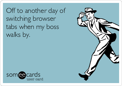 Off to another day of
switching browser
tabs when my boss
walks by.