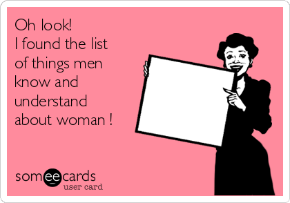 Oh look!
I found the list
of things men
know and
understand
about woman !
   