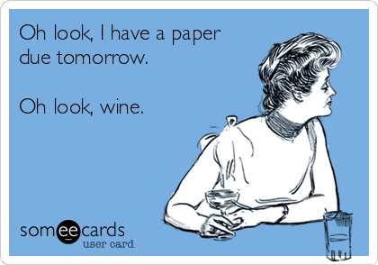 Oh look, I have a paper
due tomorrow. 

Oh look, wine.