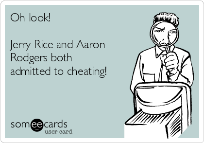 Oh look!

Jerry Rice and Aaron
Rodgers both
admitted to cheating!