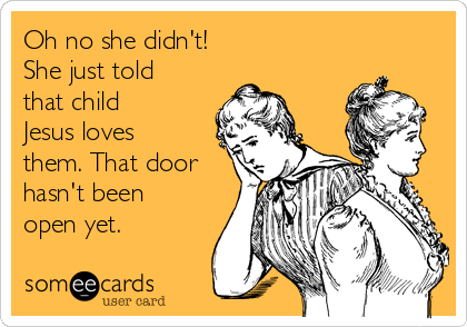 Oh no she didn't!
She just told
that child
Jesus loves
them. That door
hasn't been
open yet.