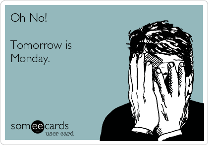 Oh No!

Tomorrow is
Monday.