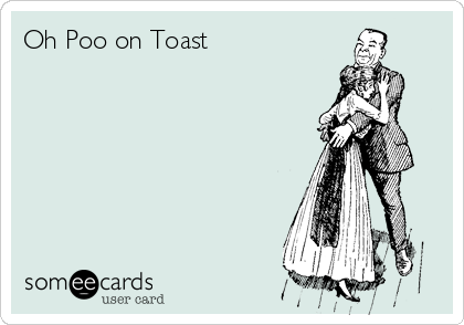 Oh Poo on Toast