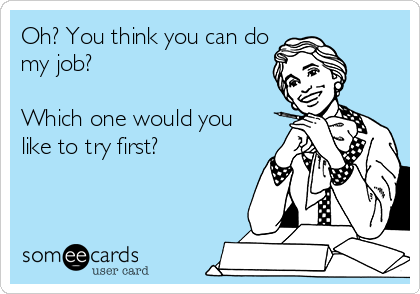 Oh? You think you can do
my job? 

Which one would you
like to try first?