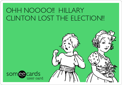 OHH NOOOO!!  HILLARY
CLINTON LOST THE ELECTION!!