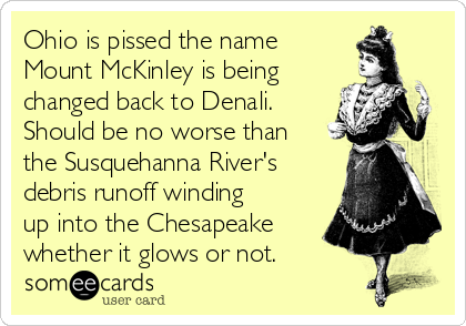 Ohio is pissed the name
Mount McKinley is being
changed back to Denali.
Should be no worse than
the Susquehanna River's
debris runoff winding
up into the Chesapeake
whether it glows or not.