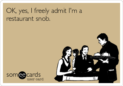 OK, yes, I freely admit I'm a
restaurant snob.