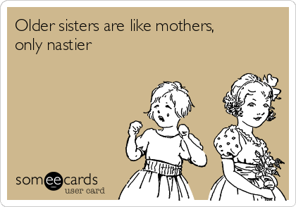 Older sisters are like mothers,
only nastier