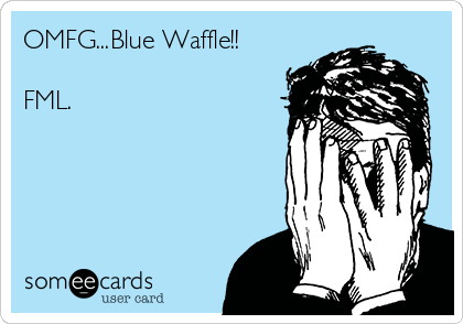 OMFG...Blue Waffle!!

FML. 