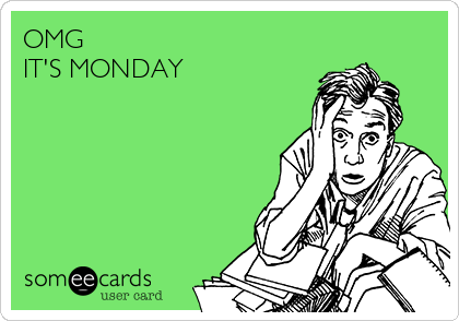OMG
IT'S MONDAY