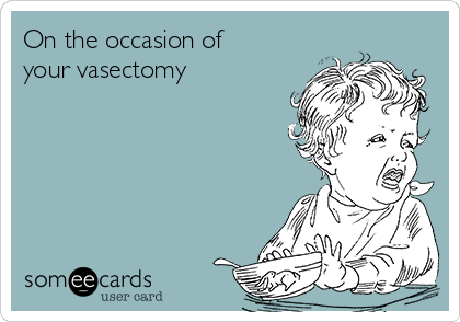 On the occasion of
your vasectomy