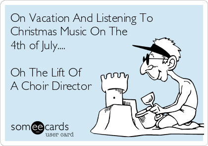 On Vacation And Listening To
Christmas Music On The
4th of July....

Oh The Lift Of
A Choir Director