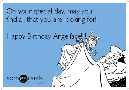 On your special day, may you
find all that you are looking for!!

Happy Birthday Angelface!!!!