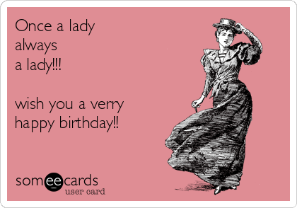 Once a lady
always
a lady!!!

wish you a verry
happy birthday!!