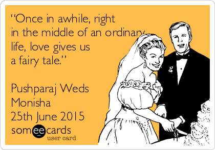 “Once in awhile, right
in the middle of an ordinary
life, love gives us
a fairy tale.”

Pushparaj Weds
Monisha 
25th June 2015