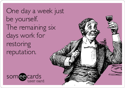 One day a week just
be yourself.
The remaining six
days work for
restoring
reputation.