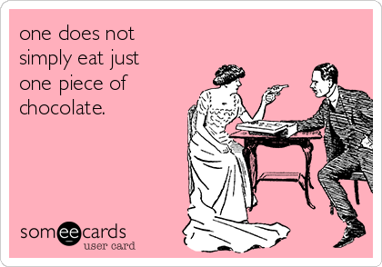 one does not
simply eat just
one piece of
chocolate.