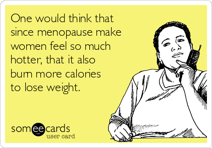 One would think that
since menopause make
women feel so much
hotter, that it also
burn more calories
to lose weight.