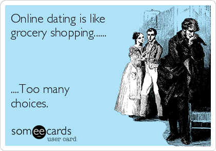 Online dating is like
grocery shopping......



....Too many
choices.