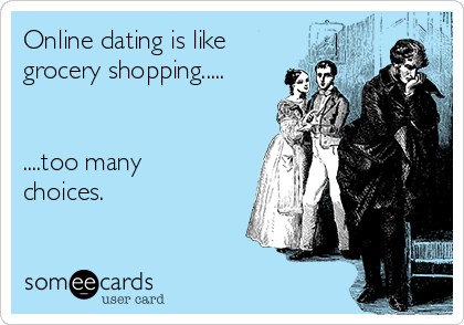 Online dating is like
grocery shopping.....


....too many
choices.