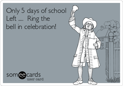 Only 5 days of school 
Left ....  Ring the
bell in celebration!