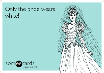 Only the bride wears
white!