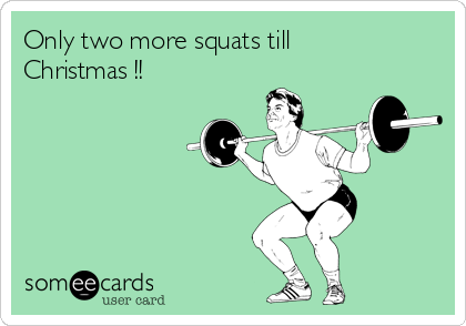 Only two more squats till
Christmas !!