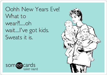 Oohh New Years Eve! 
What to
wear?!.....oh
wait....I've got kids.
Sweats it is.