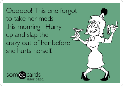 Oooooo! This one forgot
to take her meds
this morning.  Hurry
up and slap the
crazy out of her before
she hurts herself. 