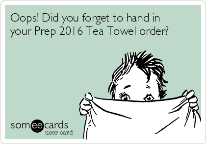 Oops! Did you forget to hand in
your Prep 2016 Tea Towel order?