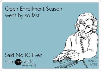 Open Enrollment Season
went by so fast!





Said No IC Ever. 