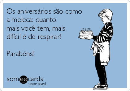 Os aniversários são como
a meleca: quanto
mais você tem, mais
difícil é de respirar!

Parabéns!