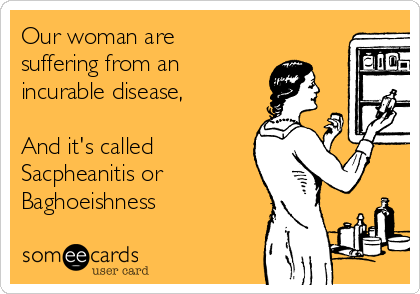 Our woman are
suffering from an 
incurable disease,

And it's called
Sacpheanitis or 
Baghoeishness