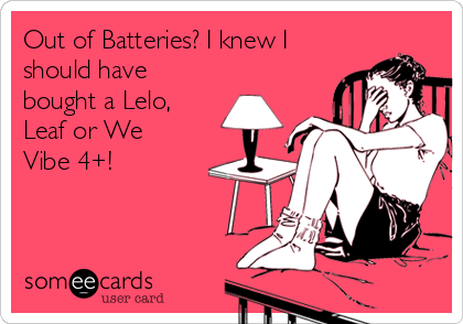 Out of Batteries? I knew I
should have
bought a Lelo,
Leaf or We
Vibe 4+! 