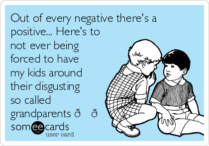 Out of every negative there's a
positive... Here's to
not ever being
forced to have
my kids around
their disgusting
so called
grandparents 