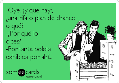 -Oye, ¿y qué hay?,
¿una rifa o plan de chance
o qué?
-¿Por qué lo
dices?
-Por tanta boleta
exhibida por ahí...