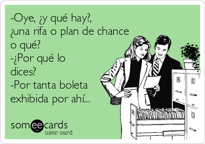 -Oye, ¿y qué hay?,
¿una rifa o plan de chance
o qué?
-¿Por qué lo
dices?
-Por tanta boleta
exhibida por ahí...