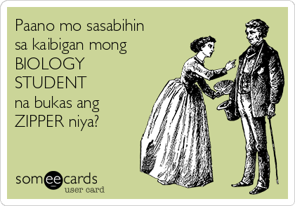 Paano mo sasabihin
sa kaibigan mong  
BIOLOGY
STUDENT
na bukas ang
ZIPPER niya? 