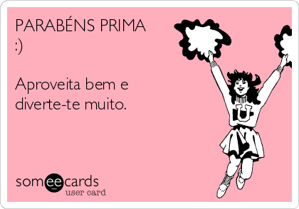 PARABÉNS PRIMA
:)

Aproveita bem e
diverte-te muito.