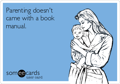 Parenting doesn't
came with a book
manual.