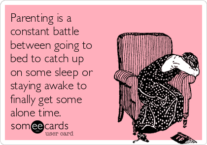 Parenting is a
constant battle 
between going to
bed to catch up
on some sleep or
staying awake to
finally get some
alone time. 